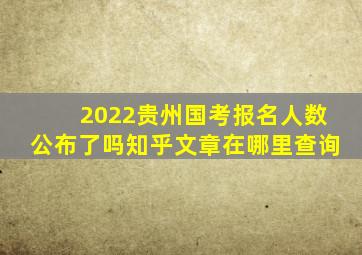 2022贵州国考报名人数公布了吗知乎文章在哪里查询