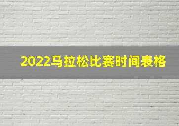 2022马拉松比赛时间表格