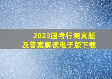 2023国考行测真题及答案解读电子版下载