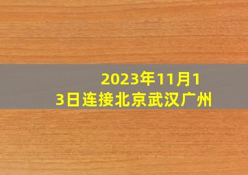 2023年11月13日连接北京武汉广州