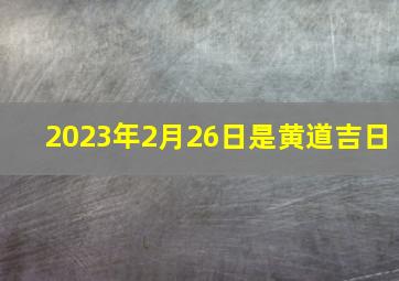 2023年2月26日是黄道吉日