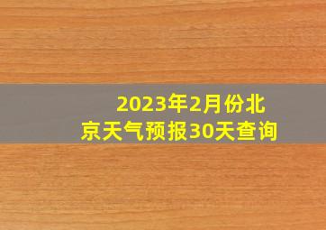 2023年2月份北京天气预报30天查询