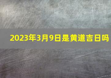 2023年3月9日是黄道吉日吗