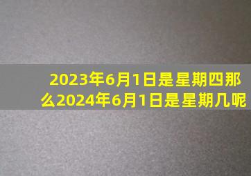 2023年6月1日是星期四那么2024年6月1日是星期几呢