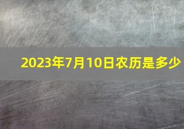 2023年7月10日农历是多少