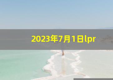 2023年7月1日lpr