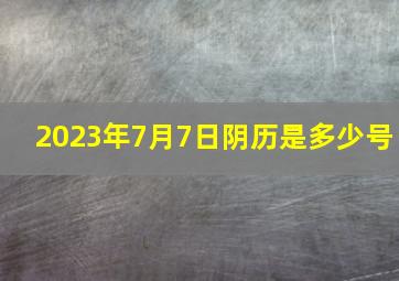 2023年7月7日阴历是多少号