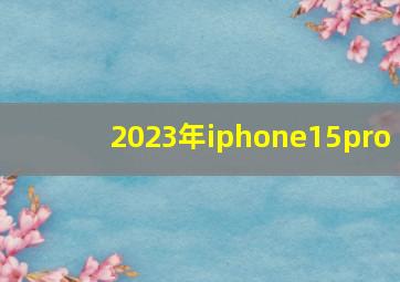 2023年iphone15pro