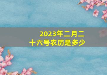 2023年二月二十六号农历是多少