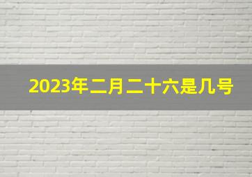 2023年二月二十六是几号