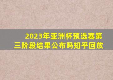 2023年亚洲杯预选赛第三阶段结果公布吗知乎回放