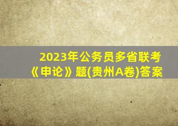 2023年公务员多省联考《申论》题(贵州A卷)答案