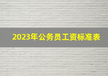 2023年公务员工资标准表