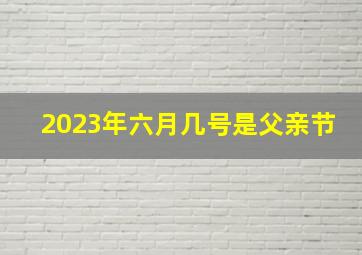 2023年六月几号是父亲节