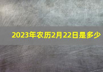 2023年农历2月22日是多少