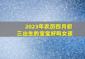 2023年农历四月初三出生的宝宝好吗女孩