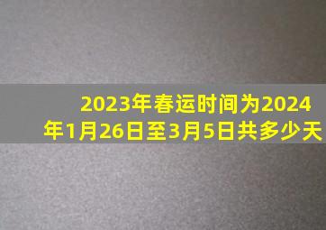 2023年春运时间为2024年1月26日至3月5日共多少天