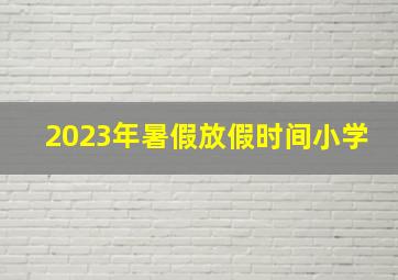 2023年暑假放假时间小学