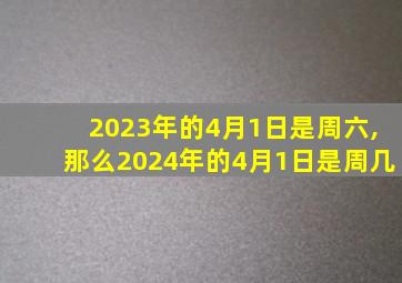 2023年的4月1日是周六,那么2024年的4月1日是周几