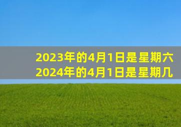 2023年的4月1日是星期六2024年的4月1日是星期几