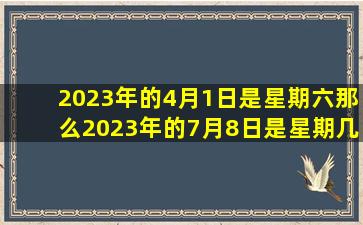 2023年的4月1日是星期六那么2023年的7月8日是星期几