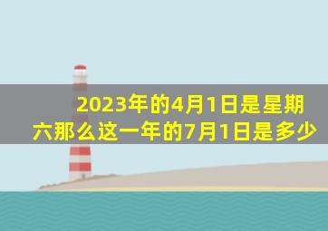 2023年的4月1日是星期六那么这一年的7月1日是多少