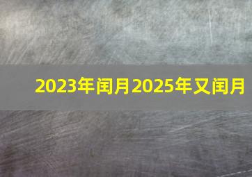 2023年闰月2025年又闰月