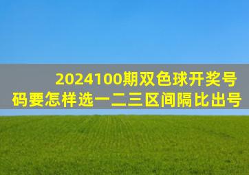 2024100期双色球开奖号码要怎样选一二三区间隔比出号