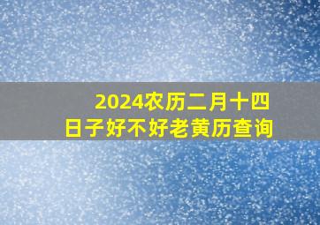 2024农历二月十四日子好不好老黄历查询