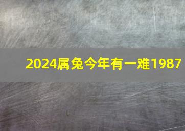 2024属兔今年有一难1987