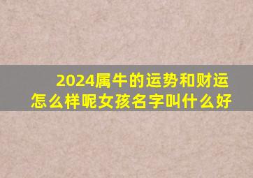 2024属牛的运势和财运怎么样呢女孩名字叫什么好