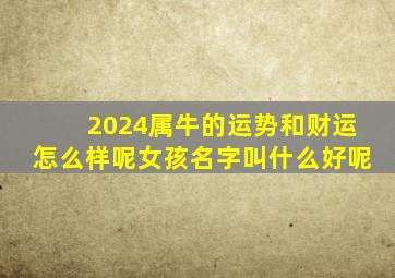 2024属牛的运势和财运怎么样呢女孩名字叫什么好呢