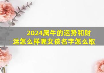 2024属牛的运势和财运怎么样呢女孩名字怎么取