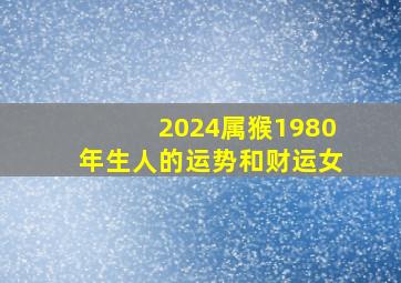 2024属猴1980年生人的运势和财运女