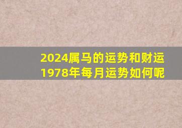 2024属马的运势和财运1978年每月运势如何呢