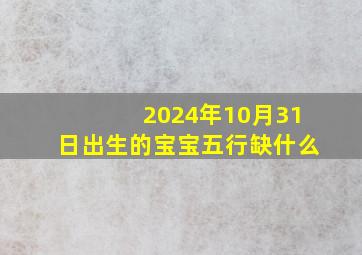 2024年10月31日出生的宝宝五行缺什么