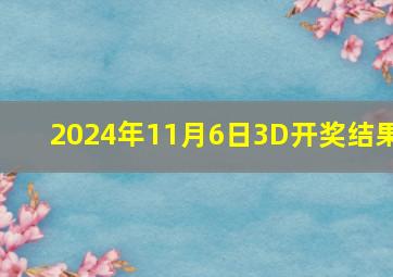 2024年11月6日3D开奖结果