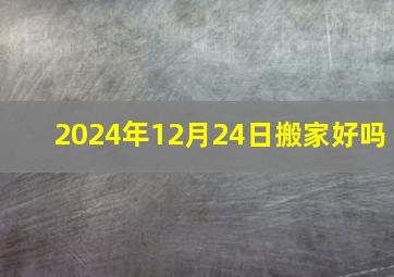 2024年12月24日搬家好吗