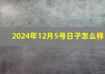 2024年12月5号日子怎么样