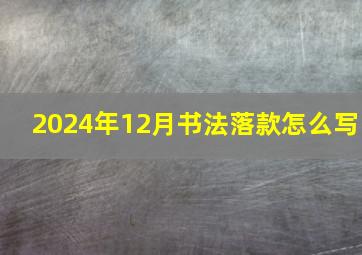 2024年12月书法落款怎么写