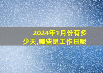 2024年1月份有多少天,哪些是工作日呢