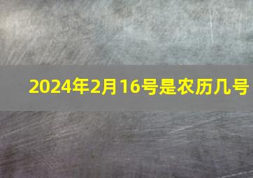 2024年2月16号是农历几号