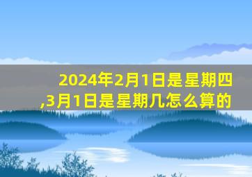 2024年2月1日是星期四,3月1日是星期几怎么算的