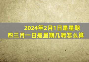 2024年2月1日是星期四三月一日是星期几呢怎么算