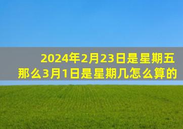 2024年2月23日是星期五那么3月1日是星期几怎么算的