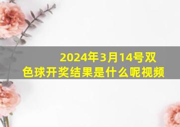 2024年3月14号双色球开奖结果是什么呢视频