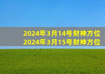 2024年3月14号财神方位2024年3月15号财神方位