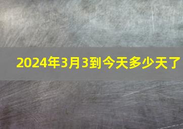 2024年3月3到今天多少天了