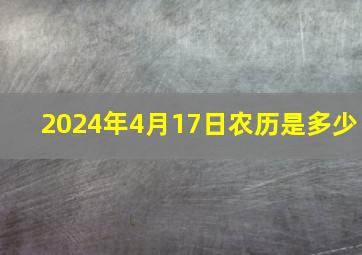 2024年4月17日农历是多少