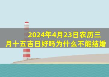 2024年4月23日农历三月十五吉日好吗为什么不能结婚